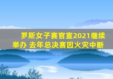 罗斯女子赛官宣2021继续举办 去年总决赛因火灾中断